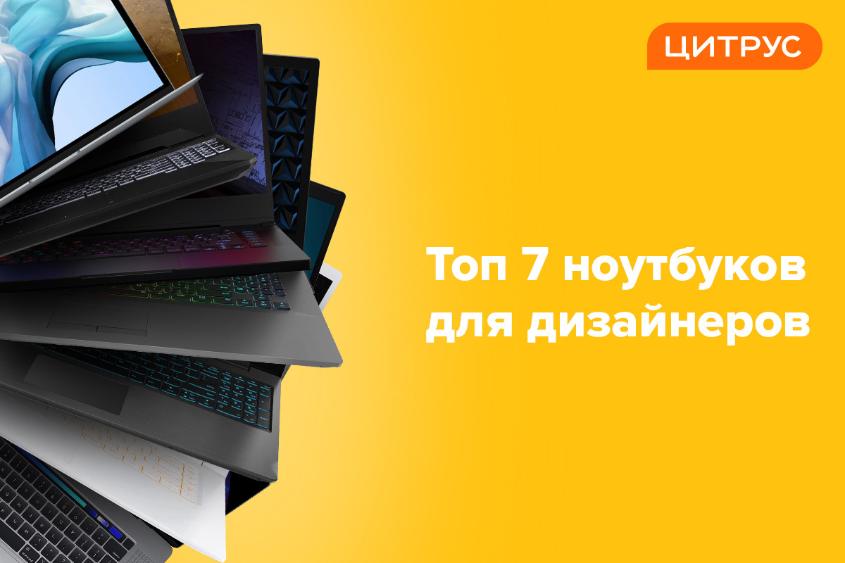 ТОП-7 ноутбуков для дизайнеров от Цитруса